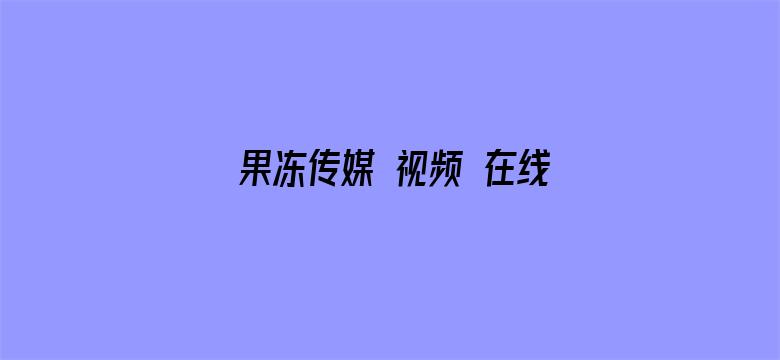 果冻传媒 视频 在线播放-Movie